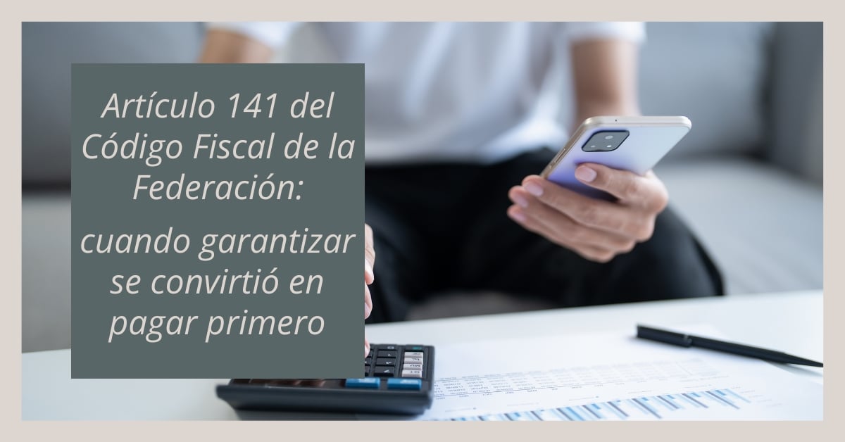 Artículo 141 del CFF: cuando garantizar un crédito fiscal se convierte en pago anticipado