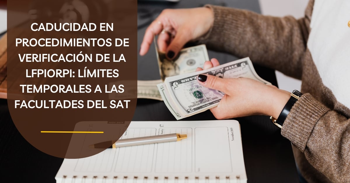 Caducidad en procedimientos de verificación por lavado de dinero: límites temporales a las facultades del SAT
